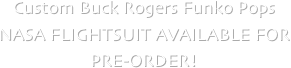 Custom Buck Rogers Funko Pops 
NASA FLIGHTSUIT AVAILABLE FOR 
PRE-ORDER!
